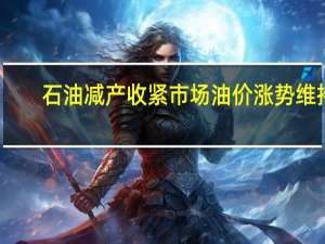 石油减产收紧市场油价涨势维持