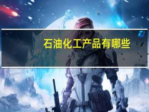 石油化工产品有哪些