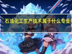 石油化工生产技术属于什么专业类别