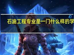 石油工程专业是一门什么样的学科