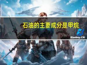 石油的主要成分是甲烷（石油的主要成分）