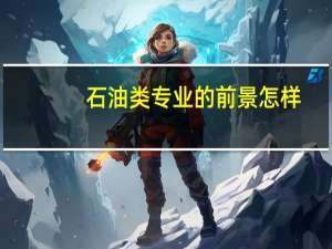 石油类专业的前景怎样