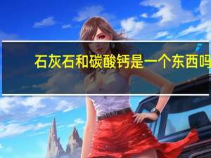 石灰石和碳酸钙是一个东西吗（石灰石与轻质碳酸钙的区别）