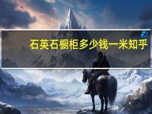 石英石橱柜多少钱一米知乎（石英石橱柜多少钱一米）