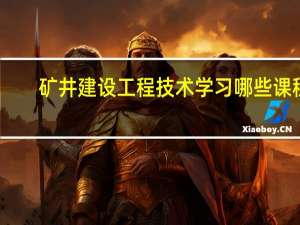 矿井建设工程技术学习哪些课程