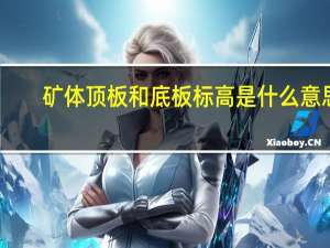 矿体顶板和底板标高是什么意思