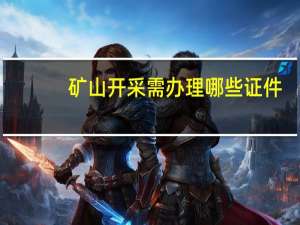 矿山开采需办理哪些证件