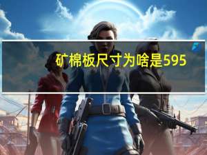 矿棉板尺寸为啥是595（矿棉板尺寸是多少）