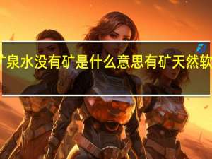 矿泉水没有矿是什么意思 有矿天然软矿泉水