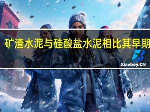 矿渣水泥与硅酸盐水泥相比其早期强度（矿渣水泥与普通硅酸盐水泥的区别）
