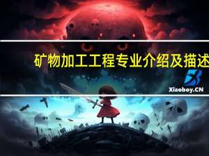 矿物加工工程专业介绍及描述,矿物加工工程专业介绍及描述