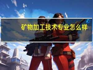 矿物加工技术专业怎么样_就业方向_主要学什么
