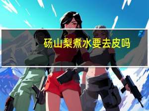 砀山梨煮水要去皮吗