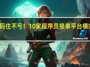 码住不亏！10家程序员接单平台横向对比