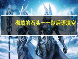 砌墙的石头一一歇后语填空