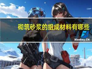 砌筑砂浆的组成材料有哪些