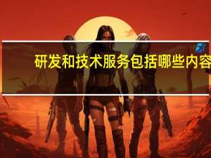 研发和技术服务包括哪些内容