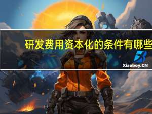 研发费用资本化的条件有哪些
