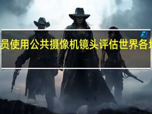 研究人员使用公共摄像机镜头评估世界各地的社会距离