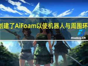 研究人员创建了AiFoam以使机器人与周围环境进行智能交互