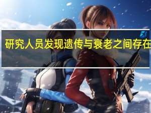 研究人员发现遗传与衰老之间存在联系
