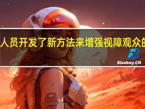研究人员开发了新方法来增强视障观众的电影体验