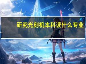研究光刻机本科读什么专业