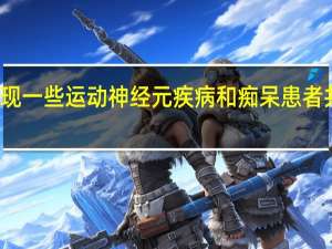 研究发现一些运动神经元疾病和痴呆患者共享遗传缺陷