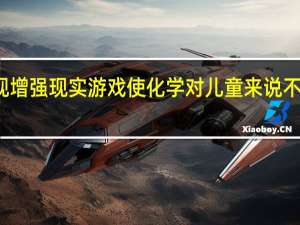 研究发现增强现实游戏使化学对儿童来说不那么令人生畏