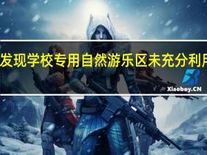研究发现学校专用自然游乐区未充分利用教学课程