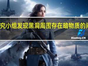 研究小组发现黑洞周围存在暗物质的间接证据