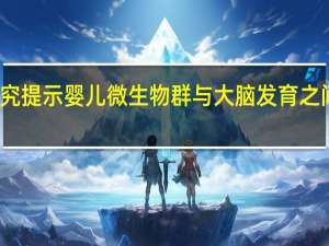 研究提示婴儿微生物群与大脑发育之间的联系