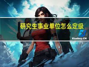 研究生事业单位怎么定级