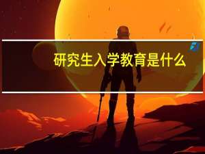 研究生入学教育是什么