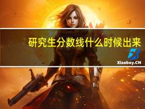 研究生分数线什么时候出来（分数线什么时候出来）