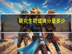 研究生初试满分是多少