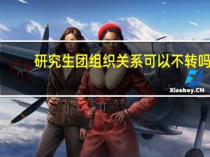 研究生团组织关系可以不转吗