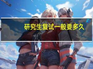 研究生复试一般要多久