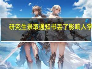 研究生录取通知书丢了影响入学吗