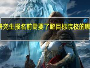 研究生报名前需要了解目标院校的哪些信息