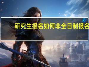 研究生报名如何非全日制报名