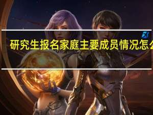 研究生报名家庭主要成员情况怎么填