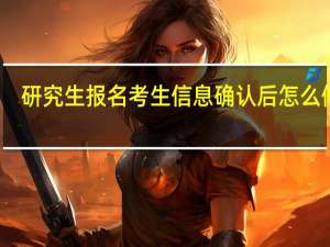 研究生报名考生信息确认后怎么修改