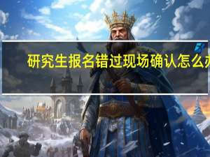 研究生报名错过现场确认怎么办
