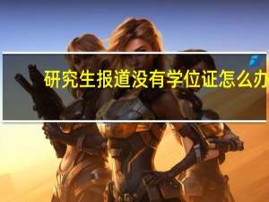 研究生报道没有学位证怎么办
