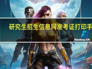 研究生招生信息网准考证打印手机（研究生招生信息网准考证打印）