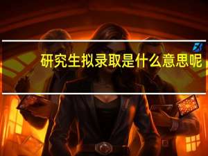 研究生拟录取是什么意思呢