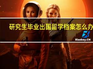 研究生毕业出国留学档案怎么办理