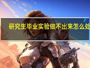 研究生毕业实验做不出来怎么处理