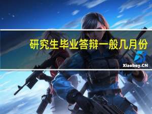 研究生毕业答辩一般几月份